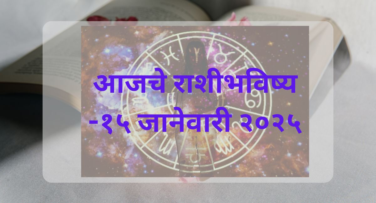 जाणून घ्या भारतीय पंचांगानुसार 15 जानेवारी 2025 रोजी प्रत्येक राशीचं भविष्य. वाचा तुमचं भविष्य.